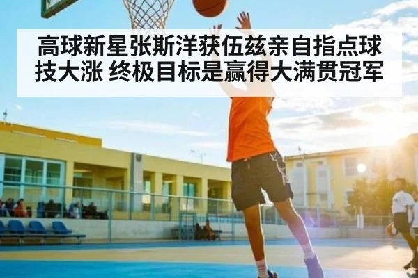 高球新星张斯洋获伍兹亲自指点球技大涨 终极目标是赢得大满贯冠军 - kaiyun